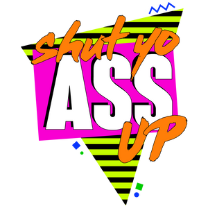Shut Yo Ass Up